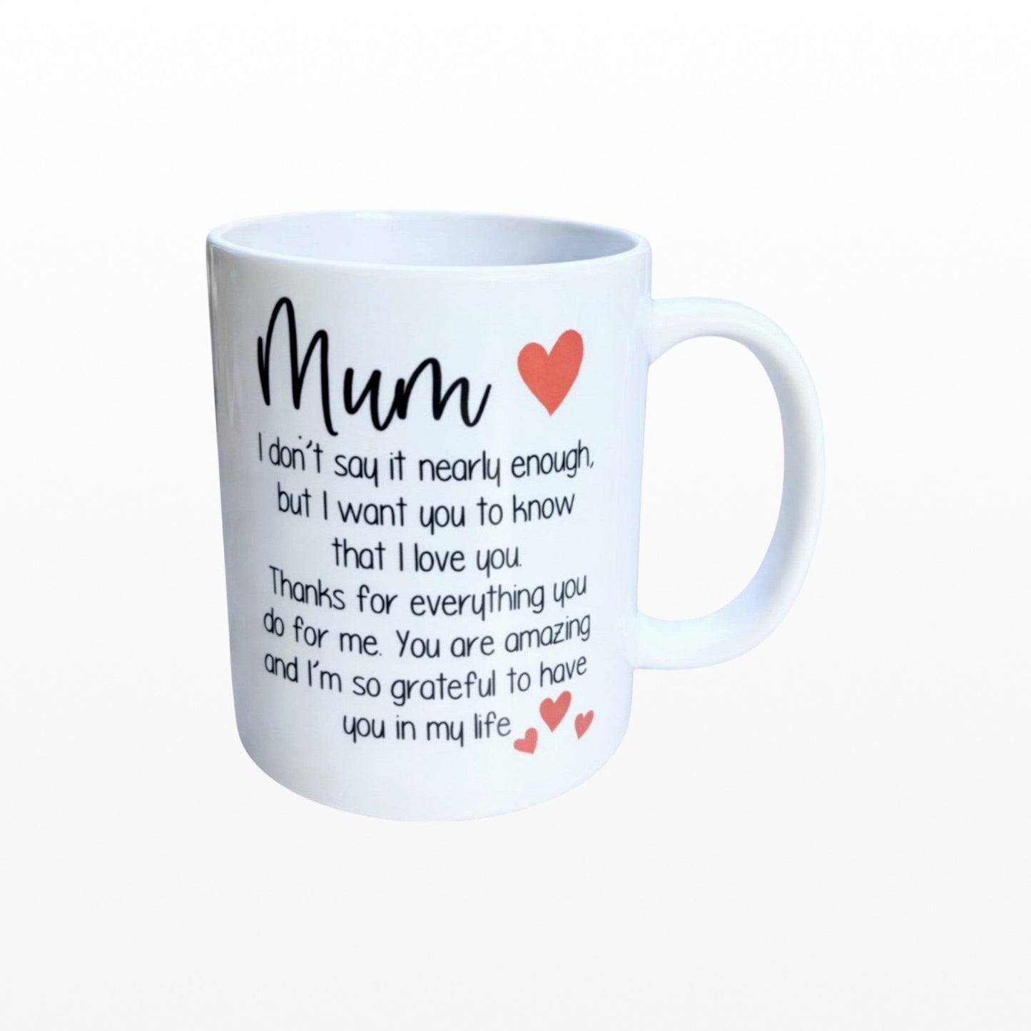 Illustrated Solutions Store white ceramic mug with black text reading "Mum I don't say it nearly enough, but I want you to know that I love you. Thanks for everything you do for me. You are amazing and I'm so grateful to have you in my life." and red heart accents.
