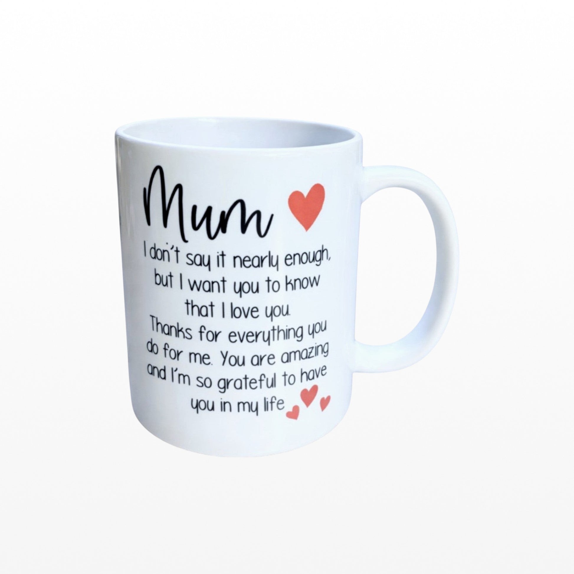 Illustrated Solutions Store white ceramic mug with black text reading "Mum I don't say it nearly enough, but I want you to know that I love you. Thanks for everything you do for me. You are amazing and I'm so grateful to have you in my life." and red heart accents.